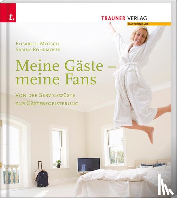 Motsch, Elisabeth, Rohrmoser, Sabine - Meine Gäste - meine Fans Von der Servicewüste zur Gästebegeisterung