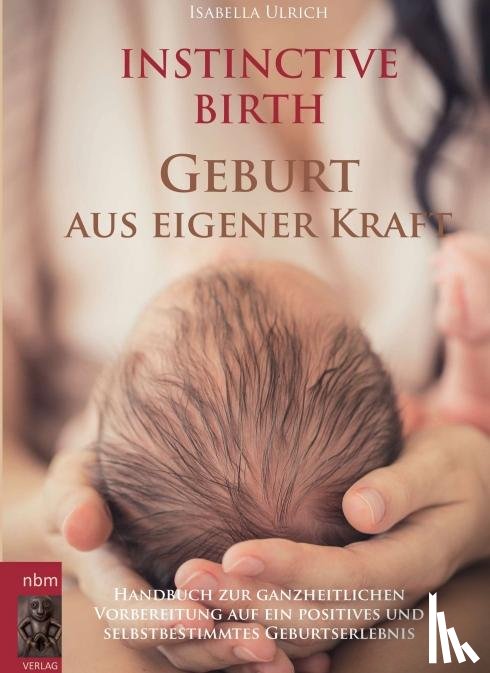 Ulrich, Isabella - INSTINCTIVE BIRTH - Geburt aus eigener Kraft