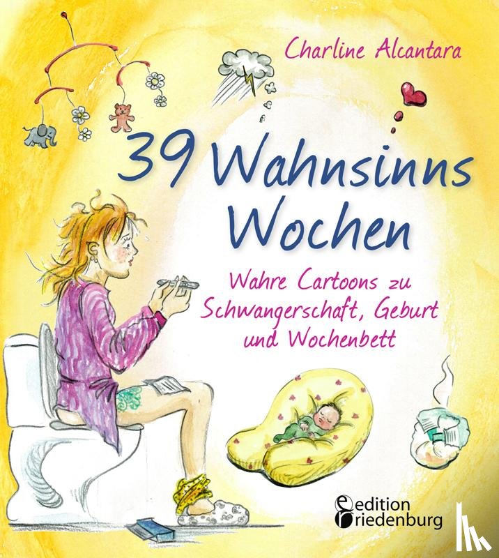 Alcantara, Charline - 39 Wahnsinns Wochen - Wahre Cartoons zu Schwangerschaft, Geburt und Wochenbett