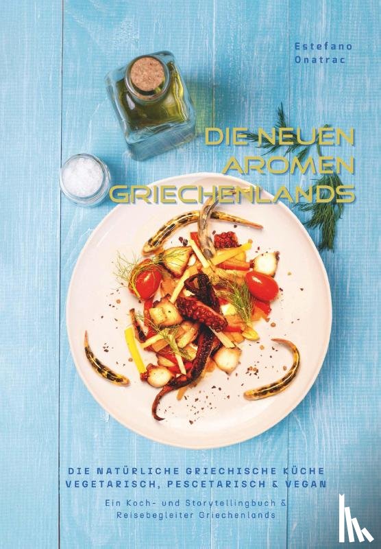Onatrac, Estefano - die neuen Aromen Griechenlands - DIE NATÜRLICHE GRIECHISCHE KÜCHE VEGETARISCH, PESCETARISCH & VEGAN