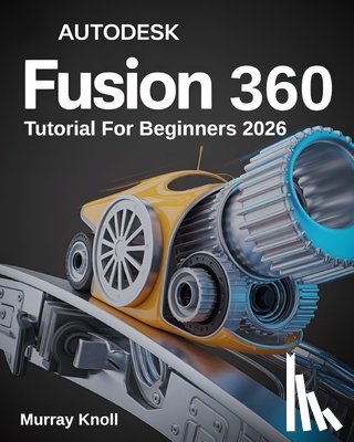 Knoll, Murray - AutoDesk Fusion 360 Tutorial For Beginners: Step-by-Step Masterclass and Practice Guide to Learn 3D Modeling, CAD, CAM, and Engineering Design with Re