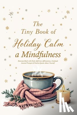 Bright, Nora - The Tiny Book of Holiday Calm A Mindfulness Exercises Book with Daily Self-Care Affirmations, Gratitude Journal Prompts & Positive Quotes About Yourse