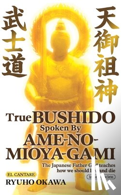 Okawa, Ryuho - True Bushido Spoken By Ame-no-Mioya-Gami: The Japanese Father God Teaches how we should live and die