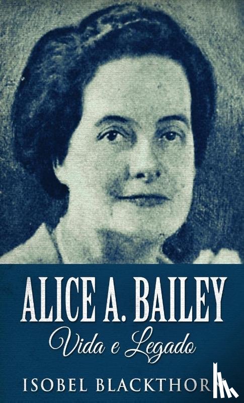 Blackthorn, Isobel - Alice A. Bailey, Vida e Legado