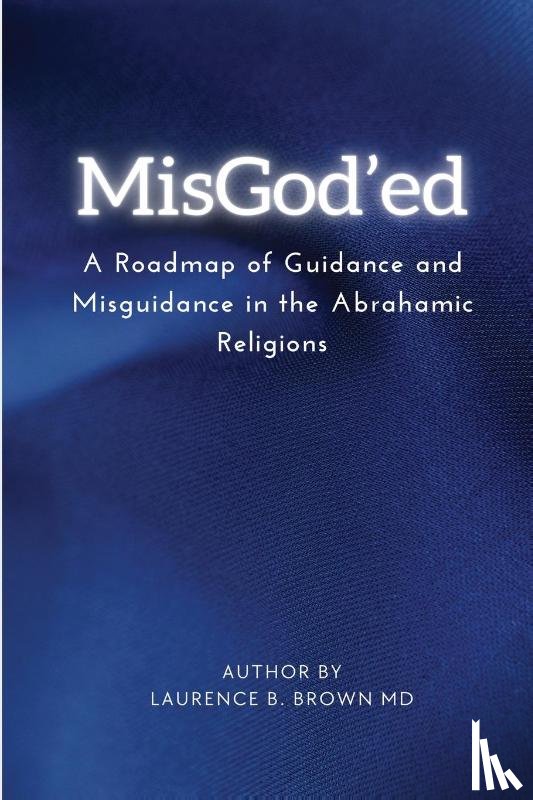 Dr Laurence B Brown - Misgod'ed a Roadmap of Guidance and Misguidance Within the Abrahamic Religions