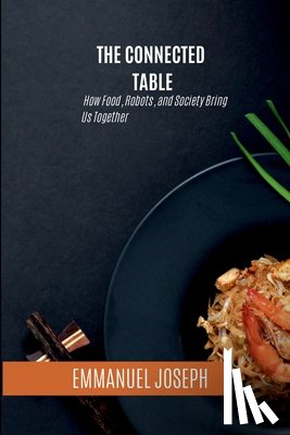 Joseph, Emmanuel - The Connected Table, How Food, Robots, and Society Bring Us Together