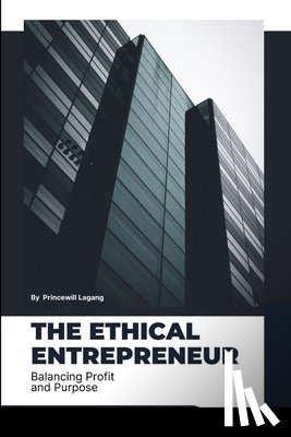 Lagang, Princewill - The Ethical Entrepreneur: Balancing Profit and Purpose