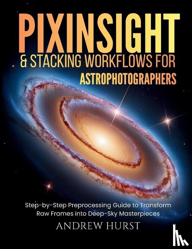 Hurst, Andrew - Pixinsight and Stacking Workflows For Astrophotographers