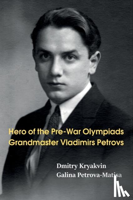 Kryakvin, Dmitry, Petrova-Matisa, Galina - Hero of the Pre-War Olympiads: Grandmaster Vladimirs Petrovs