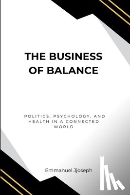 Joseph, Emmanuel - The Business of Balance, Politics, Psychology, and Health in a Connected World