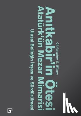 Wilson, Christopher S. - Anitkabir'in Otesi: Ataturk'un Mezar Mimarisi -Ulusal Bellegin Insasi Ve Surdurulmesi