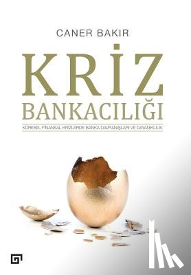 Bakir, Caner - Kriz Bankaciligi: Kuresel Ve Finansal Krizlerde Banka Davranislari Ve Dayaniklilik