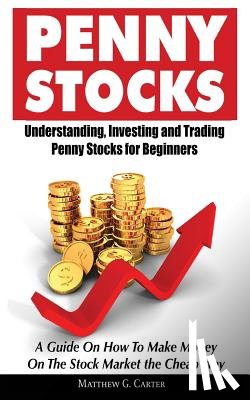 Carter, Matthew G. - Penny Stocks: Understanding, Investing and Trading Penny Stocks for Beginners A Guide On How To Make Money On The Stock Market the Cheap Way