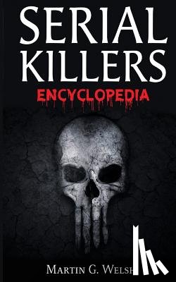 Welsh, Martin G. - Serial Killers Encyclopedia: The Book Of The World's Worst Murderers In History