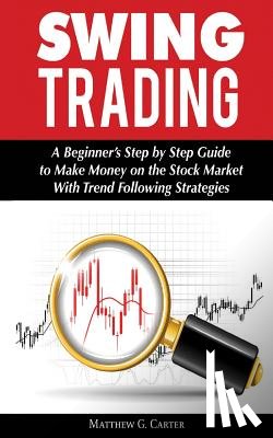 Carter, Matthew G. - Swing Trading: A Beginner's Step by Step Guide to Make Money on the Stock Market With Trend Following Strategies