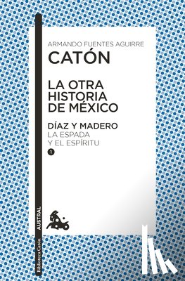 Fuentes, Armando - La Otra Historia de México. Díaz Y Madero I: La Espada Y El Espíritu