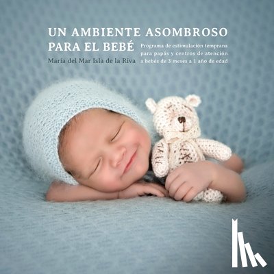 Isla de la Riva, Maria del Mar - Un Ambiente Asombroso Para El Bebé: Programa de Estimulación Temprana Para Papás Y Centros de Atención a Bebés de 3 Meses a 1 Año