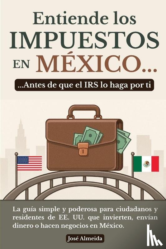 Almeida, José - Entiende los impuestos en México... antes de que el IRS lo haga por ti