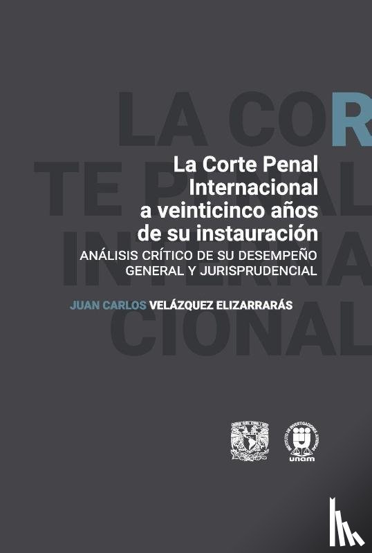 Velázquez Elizarrarás, Juan Carlos - La Corte Penal Internacional a veinticinco años de su instauración. Análisis crítco de su desempeño general y jurisprudencial