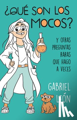 Leon, Gabriel - ¿Qué Son Los Mocos? Y Otras Preguntas Raras Que Hago a Veces / What Are Boogers? and Other Rare Questions I Sometimes Ask