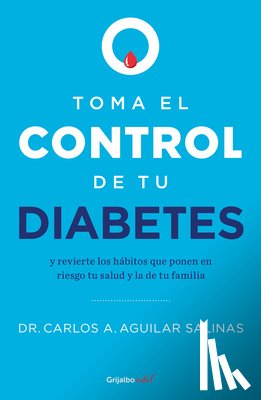 Aguilar Salinas, Carlos A. - Toma El Control de Tu Diabetes Y Revierte Los Hábitos Que Ponen En Riesgo Tu Salud / Take Control of Your Diabetes and Undo the Habits