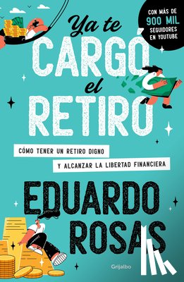 Rosas, Eduardo - YA Te Cargó El Retiro: Cómo Tener Un Retiro Digno Y Alcanzar La Libertad Financiera / Retirement Has Become a Burden