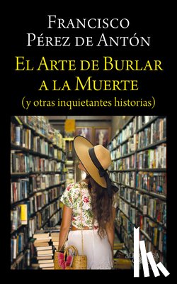 Pérez de Antón, Francisco - El Arte de Burlar a la Muerte / The Art of Cheating Death