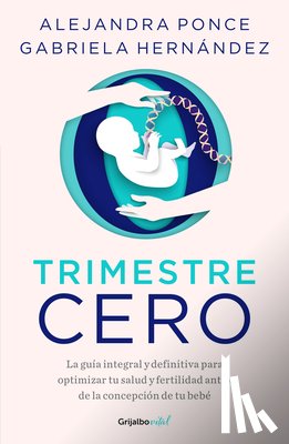 Ponce, Alejandra - Trimestre Cero: La Guía Integral Y Definitiva Para Optimizar Tu Salud Y Fertilid AD Antes de la Concepción de Tu Bebé / Trimester Zero