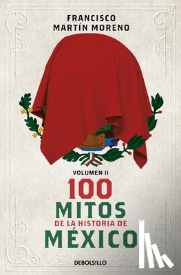 Martín Moreno, Francisco - 100 Mitos de la Historia de México 2 / 100 Myths in the History of Mexico. Volume 2