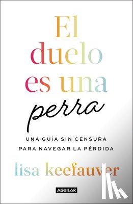 Keefauver, Lisa - El Duelo Es Una Perra: Una Guía Sin Censura Para Navegar La Pérdida / Grief Is a Sneaky Bitch