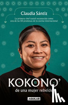 Sántiz, Claudia - Kokono' de Una Mujer Rebelde. La Primera Chef Tsotsil Reconocida Como Una de Las 50 Promesas de la Cocina Internacional / Kokono of a Brave Woman