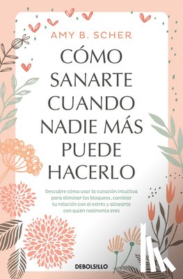 Scher, Amy B. - Cómo Sanarte Cuando Nadie Más Puede Hacerlo. Descubre Cómo Usar La Curación Intuitiva / How to Heal Yourself When No One Else Can