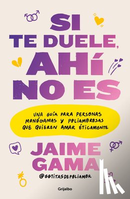 Gama, Jaime - Si Te Duele, Ahí No Es. Una Guía Para Personas Monógamas Y Poliamorosas Que Quieren Amar Éticamente / If It Hurts, Thats Not It
