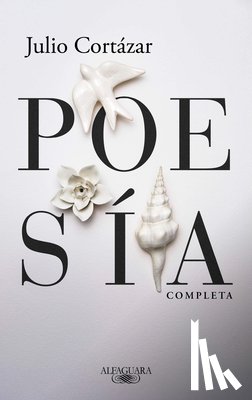 Cortázar, Julio - Poesía Completa Julio Cortázar / Complete Poetry by Julio Cortazar
