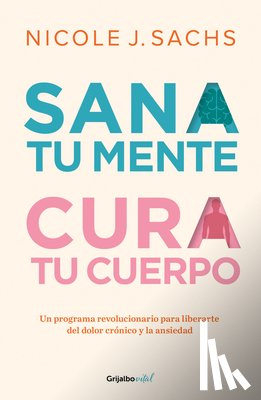 Sachs, Nicole J. - Sana Tu Mente, Cura Tu Cuerpo. Un Programa Revolucionario Para Liberarte del Dolor Crónico Y La Ansiedad / Mind Your Body