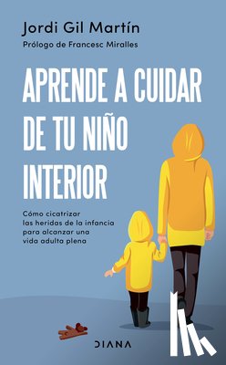 Gil, Jordi - Aprende a Cuidar de Tu Niño Interior: Cómo Cicatrizar Las Heridas de la Infancia Para Alcanzar Una Vida Adulta Plena