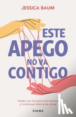 Baum, Jessica - Este Apego No Va Contigo: Acaba Con Los Patrones Tóxicos Y Construye Relaciones Sanas / Anxiously Attached