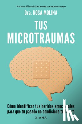 Molina, Rosa - Tus Microtraumas: Cómo Identificar Tus Heridas Emocionales Para Que Tu Pasado No Condicione Tu Futuro / Micro-Trauma