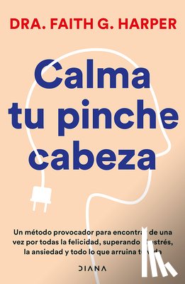 Harper, Faith G. - Calma Tu Pinche Cabeza: Superando El Estrés, La Ansiedad Y Todo Lo Que Arruine Tu Vida / Unfuck Your Brain