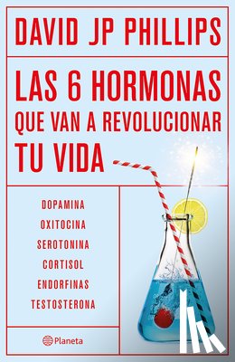 Phillips, David Jp - Las Seis Hormonas Que Van a Revolucionar Tu Vida: Dopamina, Oxitocina, Serotonina, Cortisol, Endorfinas, Testosterona / High on Life