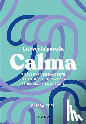 Epel, Elissa - La Receta Para La Calma: 7 Días Para Deshacerte del Estrés Y Cultivar La Serenidad Y La Alegría / The Seven-Day Stress Prescription