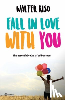 Riso, Walter - Fall in Love with You: Embrace Your Authenticity Through the Essential Value of Self-Esteem