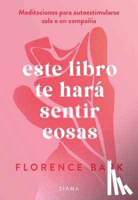 Bark, Florence - Este Libro Te Hará Sentir Cosas: Meditaciones Para Autoestimularse Sola O En Compañía / This Book Will Make You Feel Something