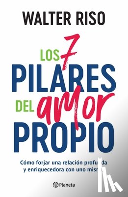 Riso, Walter - Los 7 Pilares del Amor Propio: Cómo Forjar Una Relación Profunda Y Enriquecedora Con Uno Mismo / The Seven Tenets of Self-Love