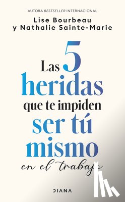 Bourbeau, Lise - Las 5 Heridas Que Te Impiden Ser Tú Mismo En El Trabajo / Heal Your Wounds at Work & Be Your True Self