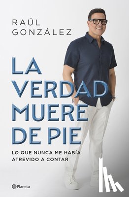 González, Raúl - La Verdad Muere de Pie (Memorias) / Truth Dies Standing (a Memoir)