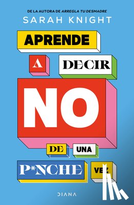 Knight, Sarah - Aprende a Decir No de Una P*nche Vez / F*ck No: How to Stop Saying Yes When You Can't, You Shouldn't, or You Just Don't Want to