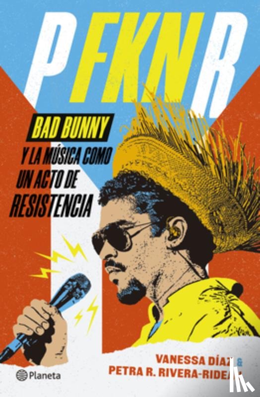 Díaz, Vanessa - P Fkn R: Bad Bunny Y La Música Como Un Acto de Resistencia / P Fkn R: How Bad Bunny Became the Global Voice of Puerto Rican Resistance