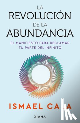 Cala, Ismael - La Revolución de la Abundancia: El Manifiesto Para Reclamar Tu Parte del Infinito / The Abundance Revolution