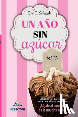 Schaub, Eve O. - Un año sin azúcar: ¿Insomnio, cansancio, dolor de cabeza, sobrepeso? ¡Bájale al consumo de la maldita azúcar!